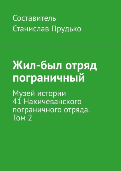 Жил-был отряд пограничный. Музей истории 41 Нахичеванского пограничного отряда. Том 2 - Станислав Прудько