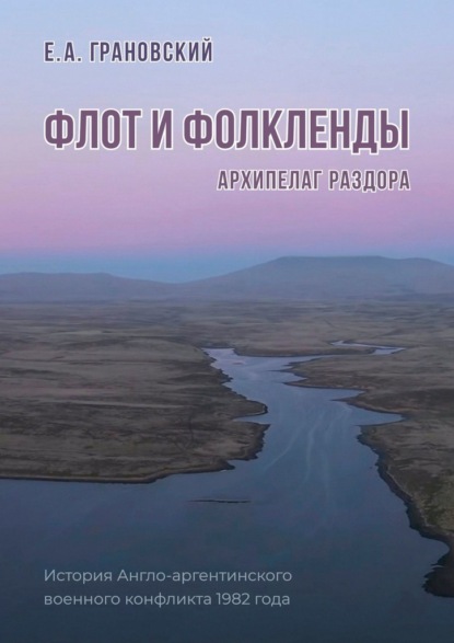 Флот и Фолкленды. Архипелаг раздора. История Англо-аргентинского военного конфликта 1982 года - Е. А. Грановский