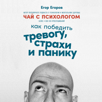 Чай с психологом. Как победить тревогу, страхи и панику - Егор Егоров