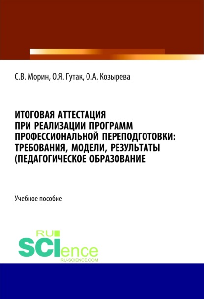 Итоговая аттестация при реализации программ профессиональной переподготовки. Требования, модели, результаты (педагогическое образование). (Аспирантура, Бакалавриат, Магистратура). Учебное пособие. - Ольга Анатольевна Козырева