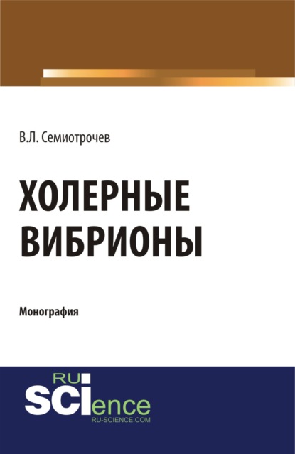 Холерные вибрионы. (Аспирантура, Бакалавриат, Магистратура, Специалитет). Монография. - Владлен Леонидович Семиотрочев