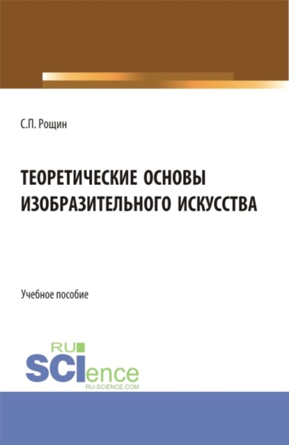 Теоретические основы изобразительного искусства. (Бакалавриат, Магистратура). Учебное пособие. - Сергей Павлович Рощин