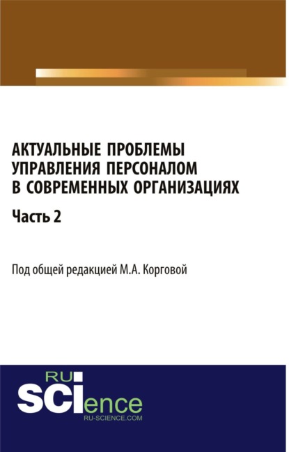 Актуальные проблемы управления персоналом в современных организациях. Часть 2. (Аспирантура, Бакалавриат). Монография. — Марина Анатольевна Коргова