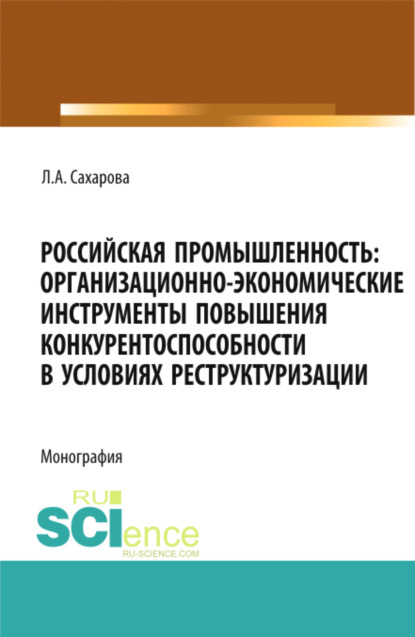 Российская промышленность: организационно-экономические инструменты повышения конкурентоспособности в условиях реструктуризации. (Аспирантура, Магистратура). Монография. - Лариса Анатольевна Сахарова