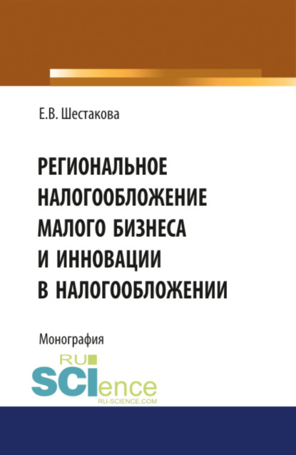 Региональное налогообложение малого бизнеса и инновации в налогообложении. (Бакалавриат). Монография - Екатерина Владимировна Шестакова