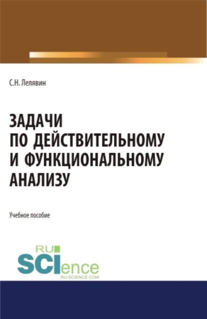 Задачи по действительному и функциональному анализу. (Аспирантура, Бакалавриат, Магистратура). Учебное пособие. - Сергей Никитович Лелявин