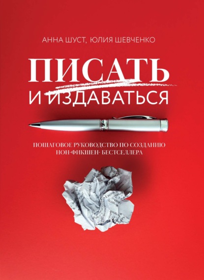 Писать и издаваться. Пошаговое руководство по созданию нон-фикшен-бестселлера - Анна Шуст