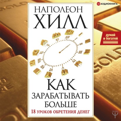 Думай и богатей! Как зарабатывать больше. 18 уроков обретения денег — Наполеон Хилл