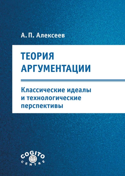 Теория аргументации: классические идеалы и технологические перспективы — А. П. Алексеев