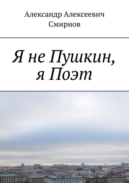 Я не Пушкин, я Поэт - Александр Алексеевич Смирнов