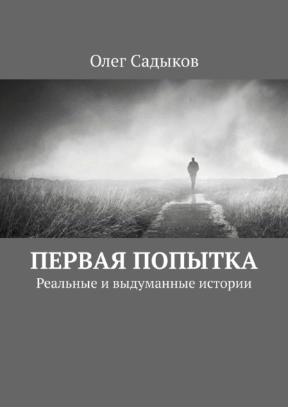 Первая попытка. Реальные и выдуманные истории - Олег Садыков