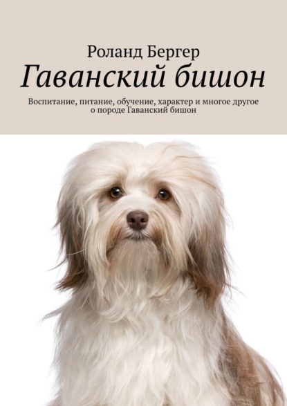 Гаванский бишон. Воспитание, питание, обучение, характер и многое другое о породе Гаванский бишон — Роланд Бергер