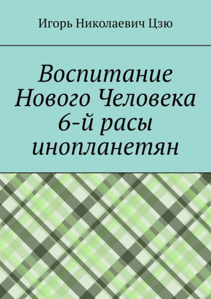 Воспитание Нового Человека 6-й расы инопланетян - Игорь Николаевич Цзю