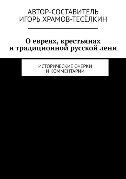 О евреях, крестьянах и традиционной русской лени. Исторические очерки и комментарии - Игорь Храмов-Тесёлкин