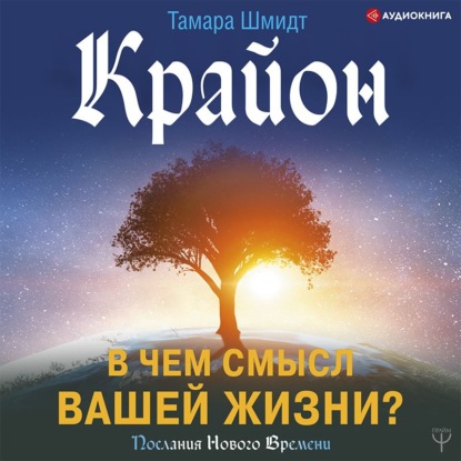 Крайон. В чем смысл вашей жизни? — Тамара Шмидт