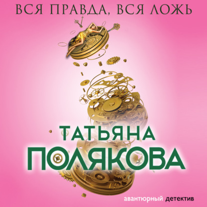 Вся правда, вся ложь - Татьяна Полякова