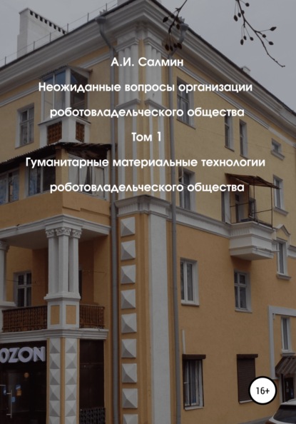 Неожиданные вопросы организации роботовладельческого общества. Том 1. Гуманитарные материальные технологии роботовладельческого общества - Алексей Игоревич Салмин