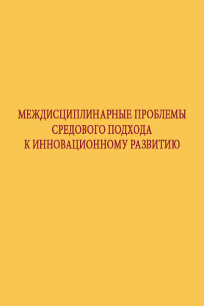 Междисциплинарные проблемы средового подхода к инновационному развитию - Коллектив авторов