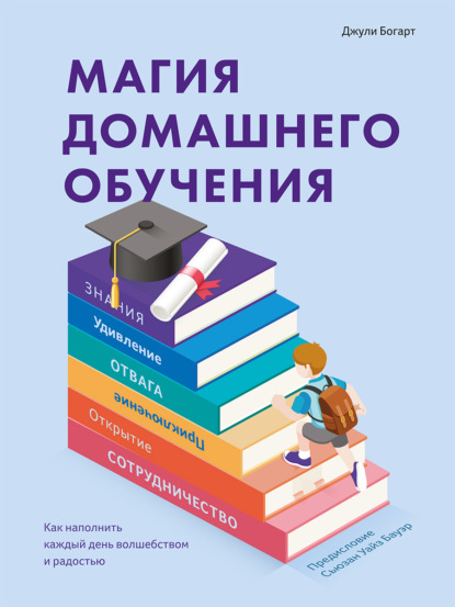 Магия домашнего обучения. Как наполнить каждый день волшебством и радостью - Джули Богарт