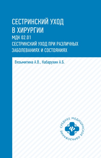 Сестринский уход в хирургии. МДК 02.01. Сестринский уход при различных заболеваниях и состояниях — А. В. Вязьмитина