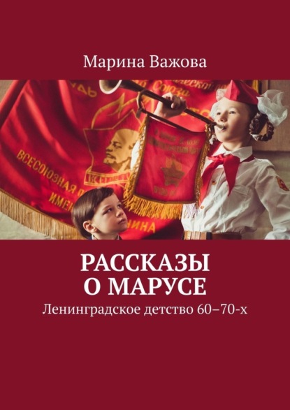 Рассказы о Марусе. Ленинградское детство 60–70-х - Марина Важова