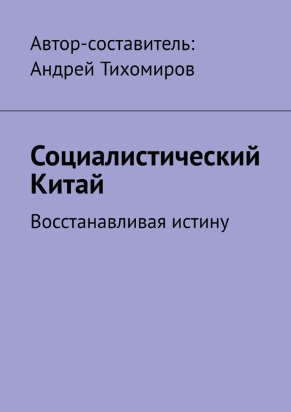 Социалистический Китай. Восстанавливая истину - Андрей Тихомиров