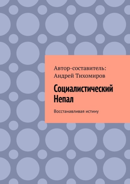 Социалистический Непал. Восстанавливая истину - Андрей Тихомиров