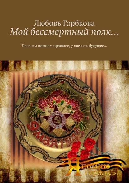 Мой бессмертный полк… Пока мы помним прошлое, у нас есть будущее… - Любовь Горбкова