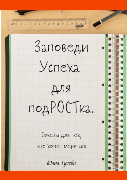 Заповеди успеха для подРОСТка. Советы для тех, кто хочет меняться - Юлия Гусева