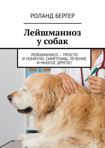 Лейшманиоз у собак. Лейшманиоз – просто и понятно. Симптомы, лечение и многое другое! - Роланд Бергер