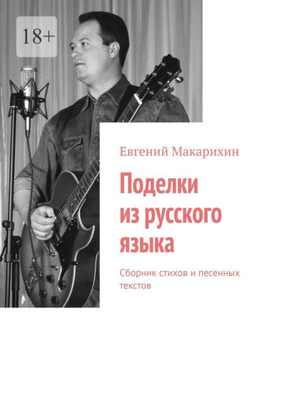 Поделки из русского языка. Сборник стихов и песенных текстов - Евгений Макарихин