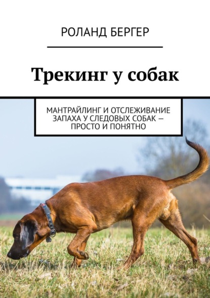 Трекинг у собак. Мантрайлинг и отслеживание запаха у следовых собак – просто и понятно — Роланд Бергер