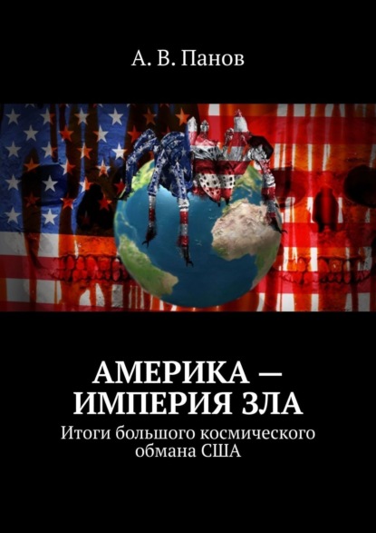 Америка – империя зла. Итоги большого космического обмана США - А. В. Панов