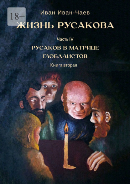 Жизнь Русакова. Часть IV. Русаков в Матрице Глобалистов. Книга вторая - Иван Иван-Чаев