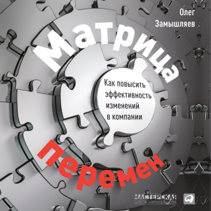 Матрица перемен. Как повысить эффективность изменений в компании - Олег Замышляев