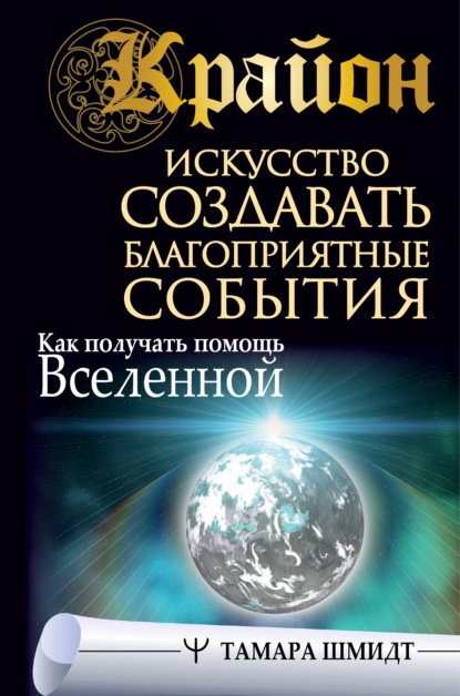 Крайон. Искусство создавать благоприятные события. Как получать помощь Вселенной - Тамара Шмидт