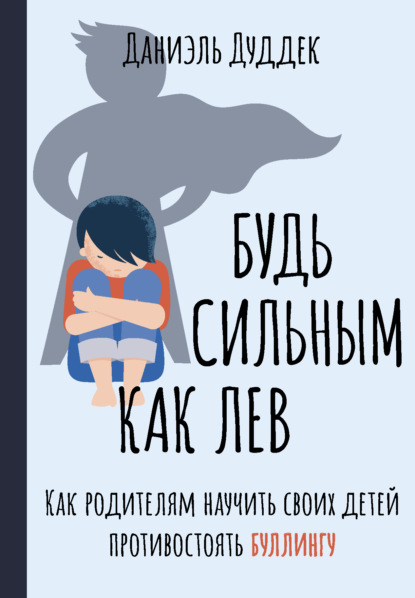 Будь сильным как лев. Как родителям научить своих детей противостоять буллингу — Даниэль Дуддек