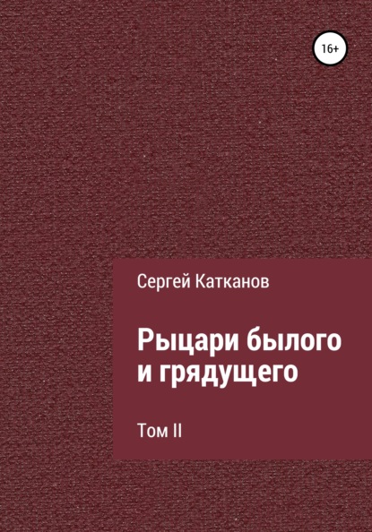 Рыцари былого и грядущего. Том II - Сергей Юрьевич Катканов