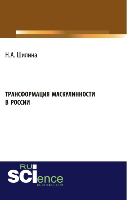 Трансформация маскулинности в России. (Бакалавриат). Монография - Наталья Анатольевна Шилина