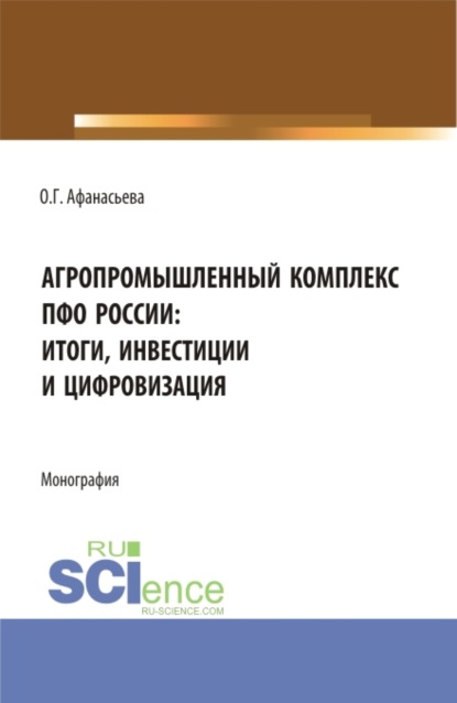 Агропромышленный комплекс ПФО России: итоги, инвестиции и цифровизация. (Аспирантура, Магистратура). Монография. - Олеся Геннадьевна Афанасьева