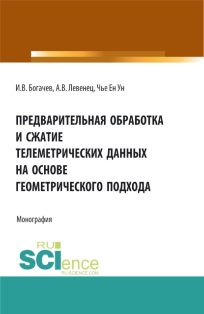 Предварительная обработка и сжатие телеметрических данных на основе геометрического подхода. (Аспирантура, Бакалавриат, Магистратура). Монография. - Ен Ун Чье