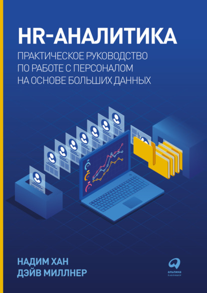 HR-аналитика. Практическое руководство по работе с персоналом на основе больших данных - Надим Хан