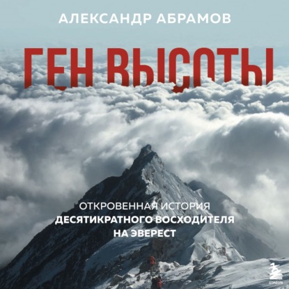 Ген высоты. Откровенная история десятикратного восходителя на Эверест - Александр Абрамов