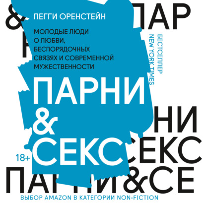 Парни & секс. Молодые люди о любви, беспорядочных связях и современной мужественности - Пегги Оренстейн