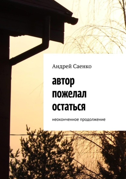 Автор пожелал остаться. Неоконченное продолжение - Андрей Саенко