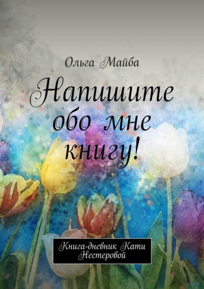 Напишите обо мне книгу! Книга-дневник Кати Нестеровой - Ольга Майба