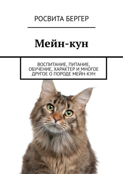 Мейн-кун. Воспитание, питание, обучение, характер и многое другое о породе мейн-кун - Росвита Бергер