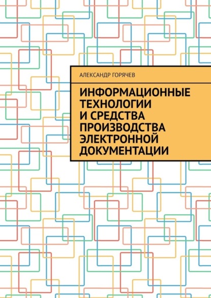 Информационные технологии и средства производства электронной документации - Александр Горячев