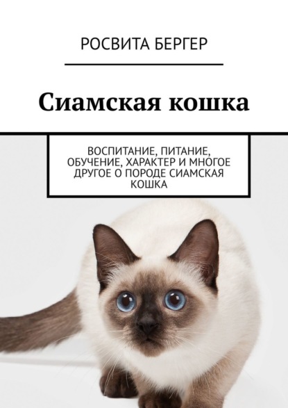 Сиамская кошка. Воспитание, питание, обучение, характер и многое другое о породе сиамская кошка - Росвита Бергер