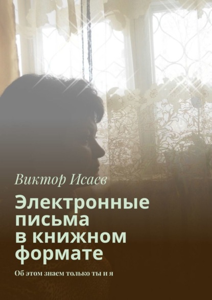 Электронные письма в книжном формате. Об этом знаем только ты и я - Виктор Исаев